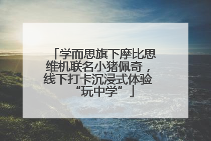 学而思旗下摩比思维机联名小猪佩奇，线下打卡沉浸式体验“玩中学”